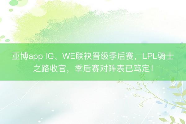 亚博app IG、WE联袂晋级季后赛，LPL骑士之路收官，季后赛对阵表已笃定！