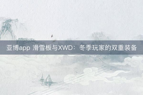 亚博app 滑雪板与XWD：冬季玩家的双重装备