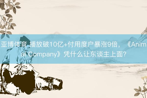 亚博体育 播放破10亿+付用度户暴涨9倍，《Animal Company》凭什么让东谈主上面？