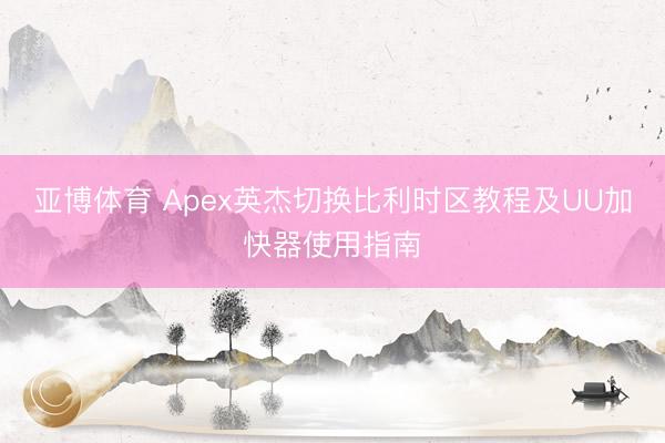 亚博体育 Apex英杰切换比利时区教程及UU加快器使用指南