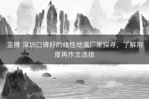 亚搏 深圳口碑好的线性地漏厂家探寻，了解用度再作念选拔