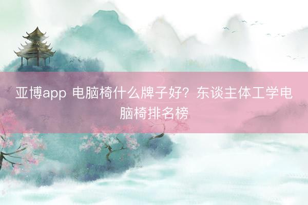 亚博app 电脑椅什么牌子好？东谈主体工学电脑椅排名榜