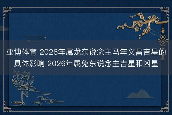 亚博体育 2026年属龙东说念主马年文昌吉星的具体影响 2026年属兔东说念主吉星和凶星