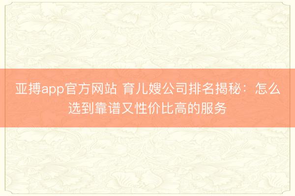 亚搏app官方网站 育儿嫂公司排名揭秘：怎么选到靠谱又性价比高的服务