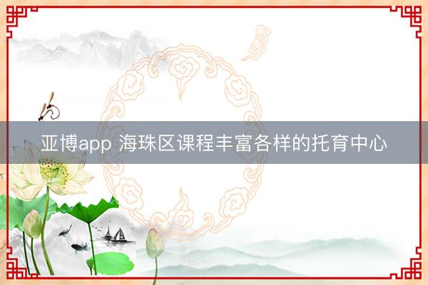 亚博app 海珠区课程丰富各样的托育中心