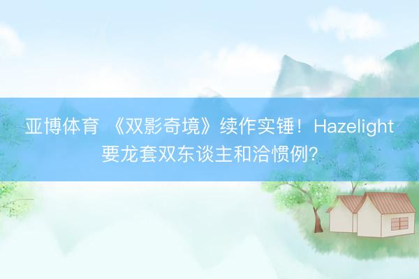 亚博体育 《双影奇境》续作实锤！Hazelight要龙套双东谈主和洽惯例？