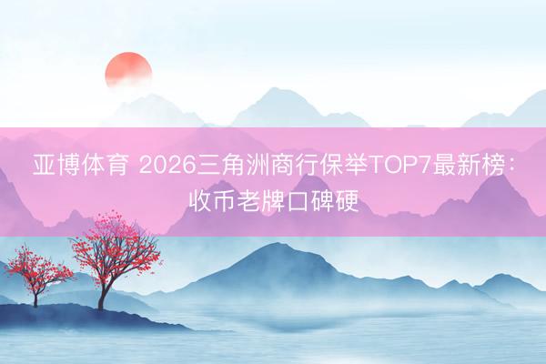 亚博体育 2026三角洲商行保举TOP7最新榜：收币老牌口碑硬