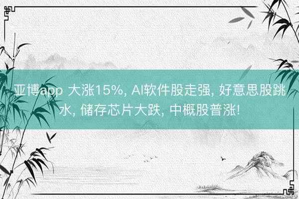 亚博app 大涨15%， AI软件股走强， 好意思股跳水， 储存芯片大跌， 中概股普涨!