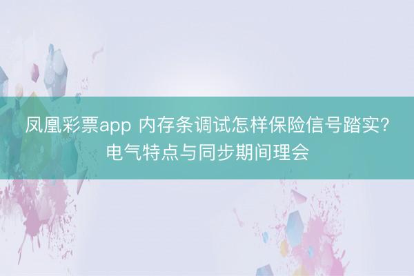 凤凰彩票app 内存条调试怎样保险信号踏实？电气特点与同步期间理会