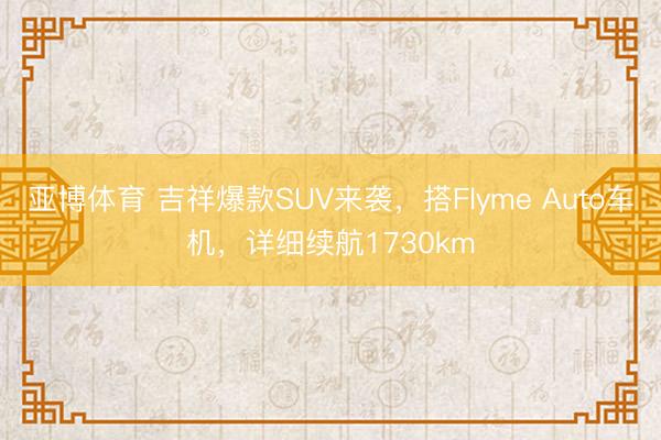 亚博体育 吉祥爆款SUV来袭，搭Flyme Auto车机，详细续航1730km