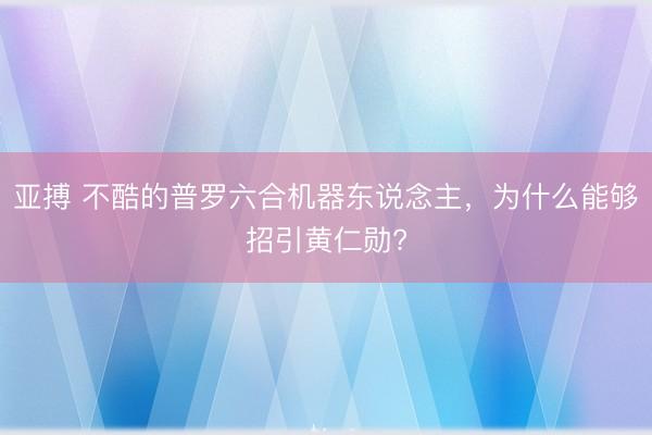 亚搏 不酷的普罗六合机器东说念主，为什么能够招引黄仁勋?