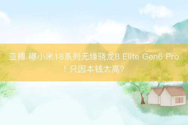 亚搏 曝小米18系列无缘骁龙8 Elite Gen6 Pro! 只因本钱太高?