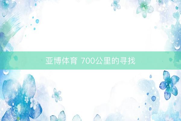 亚博体育 700公里的寻找