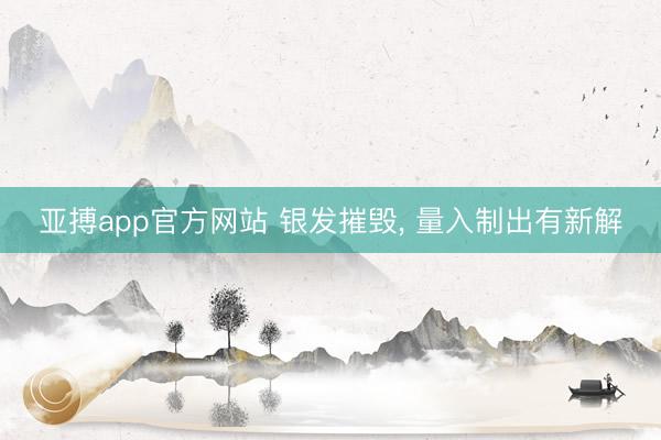 亚搏app官方网站 银发摧毁, 量入制出有新解