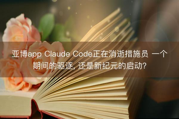 亚博app Claude Code正在消逝措施员 一个期间的驱逐, 还是新纪元的启动?