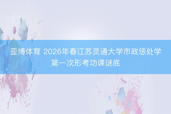 亚博体育 2026年春江苏灵通大学市政惩处学第一次形考功课谜底