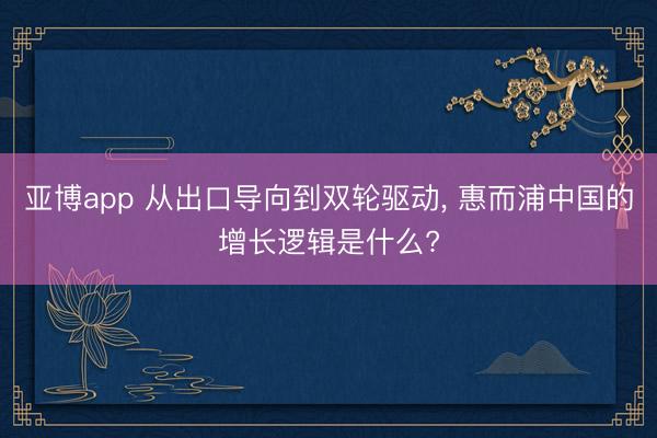 亚博app 从出口导向到双轮驱动， 惠而浦中国的增长逻辑是什么?