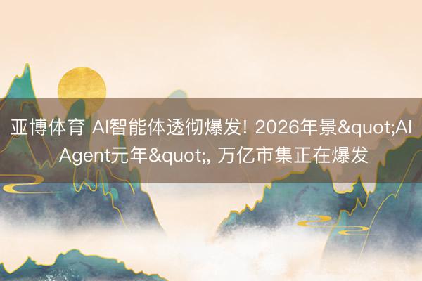 亚博体育 AI智能体透彻爆发! 2026年景"AI Agent元年"， 万亿市集正在爆发
