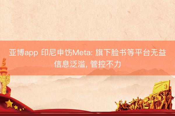 亚博app 印尼申饬Meta: 旗下脸书等平台无益信息泛滥， 管控不力