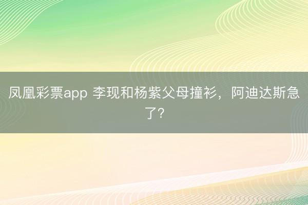 凤凰彩票app 李现和杨紫父母撞衫，阿迪达斯急了？
