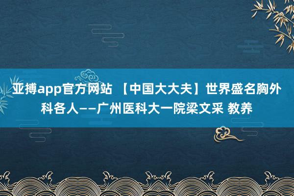 亚搏app官方网站 【中国大大夫】世界盛名胸外科各人——广州医科大一院梁文采 教养