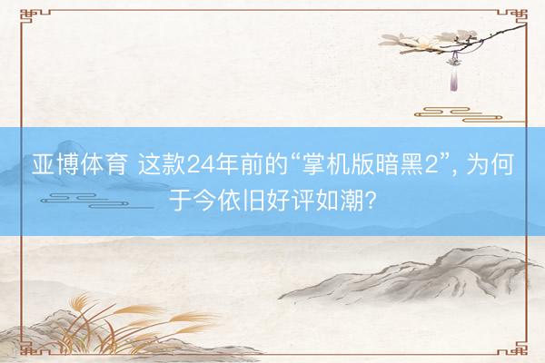 亚博体育 这款24年前的“掌机版暗黑2”, 为何于今依旧好评如潮?