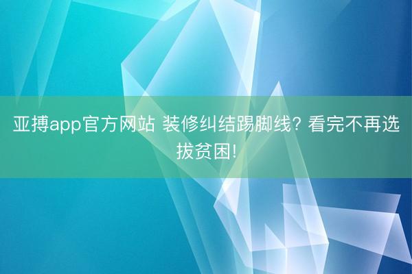 亚搏app官方网站 装修纠结踢脚线? 看完不再选拔贫困!