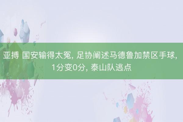 亚搏 国安输得太冤, 足协阐述马德鲁加禁区手球, 1分变0分, 泰山队逃点