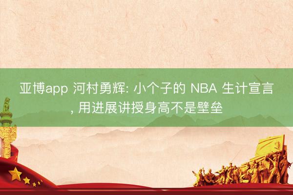 亚博app 河村勇辉: 小个子的 NBA 生计宣言, 用进展讲授身高不是壁垒