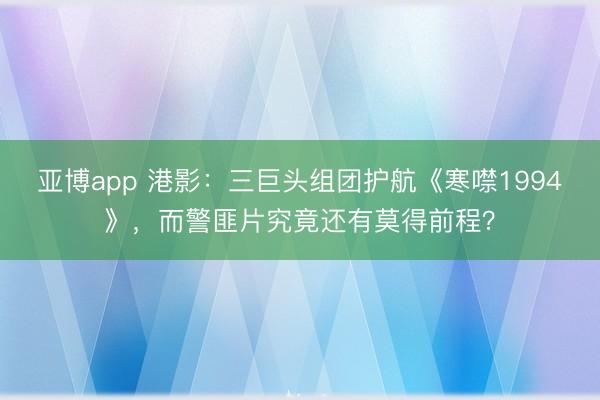 亚博app 港影：三巨头组团护航《寒噤1994》，而警匪片究竟还有莫得前程？