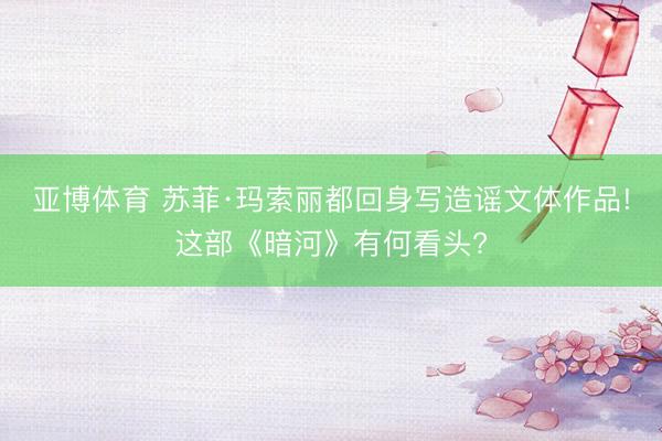 亚博体育 苏菲·玛索丽都回身写造谣文体作品!这部《暗河》有何看头?