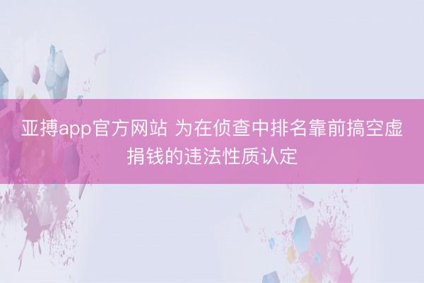 亚搏app官方网站 为在侦查中排名靠前搞空虚捐钱的违法性质认定