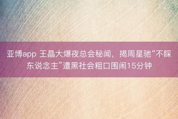 亚博app 王晶大爆夜总会秘闻，揭周星驰“不睬东说念主”遭黑社会粗口围闹15分钟