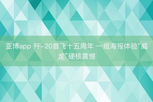 亚博app 歼-20首飞十五周年 一组海报体验“威龙”硬核震憾