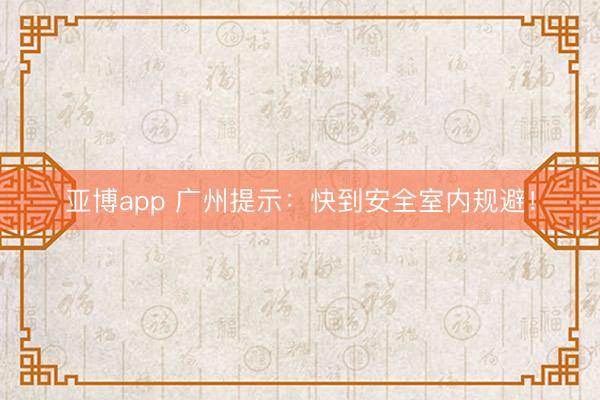 亚博app 广州提示:快到安全室内规避!