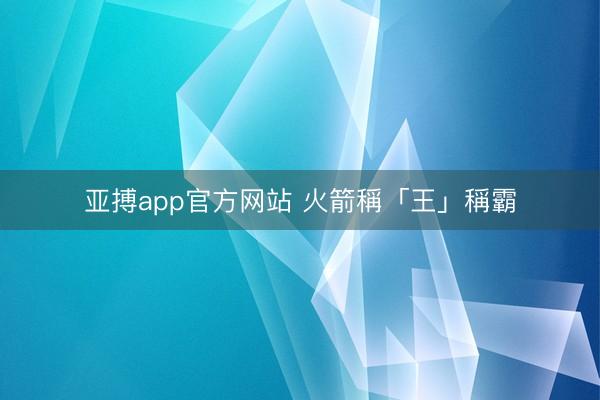 亚搏app官方网站 火箭稱「王」稱霸