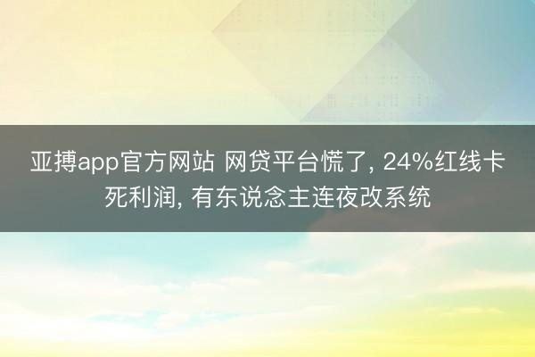 亚搏app官方网站 网贷平台慌了, 24%红线卡死利润, 有东说念主连夜改系统