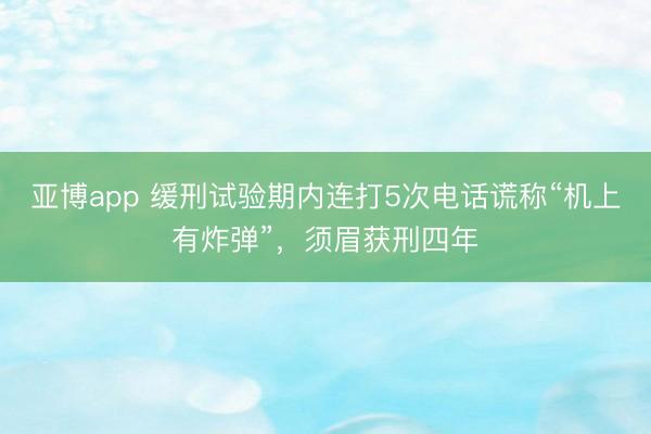 亚博app 缓刑试验期内连打5次电话谎称“机上有炸弹”，须眉获刑四年