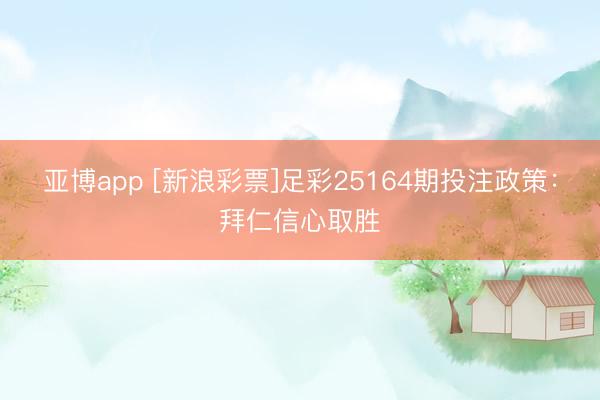 亚博app [新浪彩票]足彩25164期投注政策：拜仁信心取胜