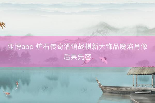 亚博app 炉石传奇酒馆战棋新大饰品魔焰肖像后果先容