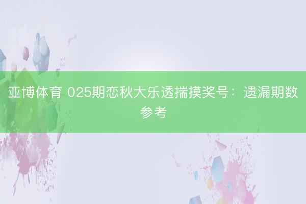 亚博体育 025期恋秋大乐透揣摸奖号：遗漏期数参考