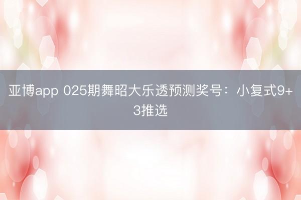 亚博app 025期舞昭大乐透预测奖号：小复式9+3推选