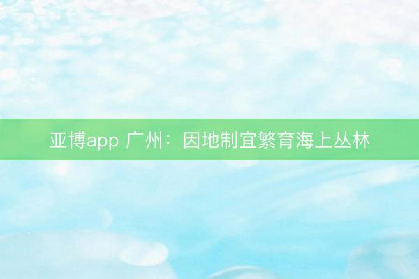 亚博app 广州：因地制宜繁育海上丛林