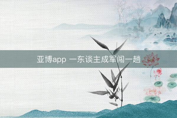 亚博app 一东谈主成军闯一趟
