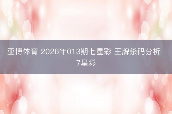 亚博体育 2026年013期七星彩 王牌杀码分析_7星彩