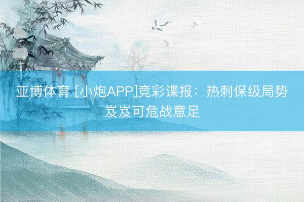 亚博体育 [小炮APP]竞彩谍报：热刺保级局势岌岌可危战意足