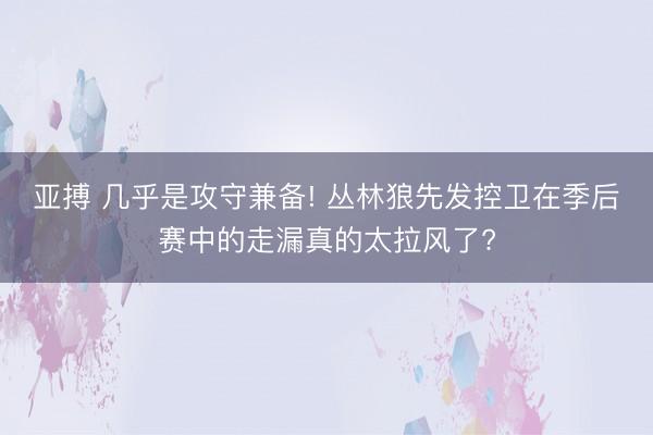 亚搏 几乎是攻守兼备! 丛林狼先发控卫在季后赛中的走漏真的太拉风了?