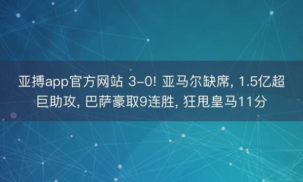 亚搏app官方网站 3-0! 亚马尔缺席， 1.5亿超巨助攻， 巴萨豪取9连胜， 狂甩皇马11分