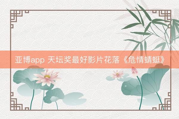 亚博app 天坛奖最好影片花落《危情蜻蜓》