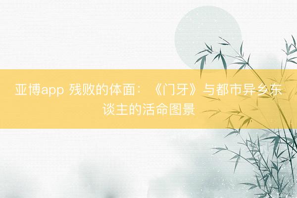 亚博app 残败的体面：《门牙》与都市异乡东谈主的活命图景